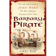 Barbary Pirate The Life and Crimes of John Ward, the Most Infamous Privateer of His Time