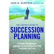 The Lawyer's Guide to Succession Planning A Project Management Approach for Successful Law Firm Transitions and Exits