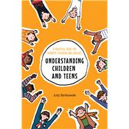 Understanding Children and Teens A Practical Guide for Parents, Teachers and Coaches