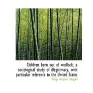Children Born Out of Wedlock; A Sociological Study of Illegichildren Born Out of Wedlock; A Sociological Study of Illegichildren Born Out of Wedlock;