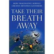 Take Their Breath Away : How Imaginative Service Creates Devoted Customers