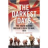The Darkest Days The Truth Behind Britain's Rush to War, 1914
