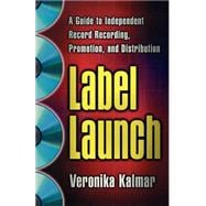 Label Launch A Guide to Independent Record Recording, Promotion, and Distribution