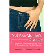 Not Your Mother's Divorce A Practical, Girlfriend-to-Girlfriend Guide to Surviving the End of a Young Marriage