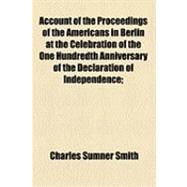 Account of the Proceedings of the Americans in Berlin at the Celebration of the One Hundredth Anniversary of the Declaration of Independence: July 4, 1876