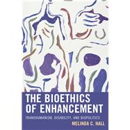 The Bioethics of Enhancement Transhumanism, Disability, and Biopolitics