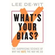 What's Your Bias? The Surprising Science of Why We Vote the Way We Do