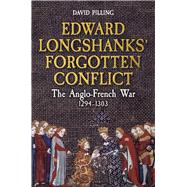 Edward Longshanks' Forgotten Conflict The Anglo-French War 1294-1303