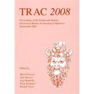 TRAC 2008: Proceedings of the Eighteenth Annual Theoretical Roman Archaeology Conference
