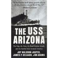 The USS Arizona The Ship, the Men, the Pearl Harbor Attack, and the Symbol That Aroused America