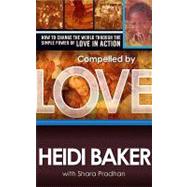 Compelled by Love : How to Change the World Through the Simple Power of Love in Action