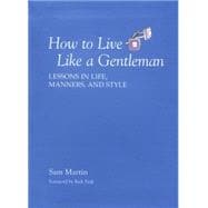 How to Live Like a Gentleman Lessons In Life, Manners, And Style
