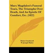 Mary Magdalen's Funeral Tears, the Triumphs over Death, and an Epistle of Comfort, Etc.