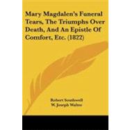 Mary Magdalen's Funeral Tears, the Triumphs over Death, and an Epistle of Comfort, Etc.