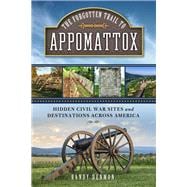 The Forgotten Trail to Appomattox Hidden Civil War Sites and Destinations Across America