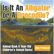 Is It An Alligator or A Crocodile? Animal Book 6 Year Old | Children's Animal Books