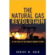 The Natural Gas Revolution At the Pivot of the World's Energy Future