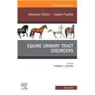 Equine Urinary Tract Disorders, An Issue of Veterinary Clinics of North America: Equine Practice, E-Book