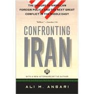 Confronting Iran The Failure of American Foreign Policy and the Next Great Crisis in the Middle East and the Next Great Crisis in the Middle East