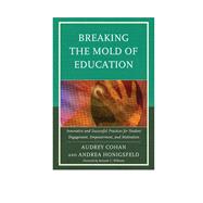 Breaking the Mold of Education Innovative and Successful Practices for Student Engagement, Empowerment, and Motivation