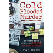 Cold Blooded Murder Shocking True Stories of Killers and Psychopaths
