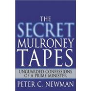 Secret Mulroney Tapes : Unguarded Confessions of a Prime Minister