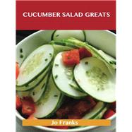 Cucumber Salad Greats: Delicious Cucumber Salad Recipes, the Top 96 Cucumber Salad Recipes