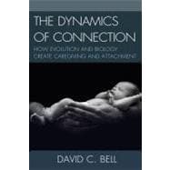 The Dynamics of Connection How Evolution and Biology Create Caregiving and Attachment