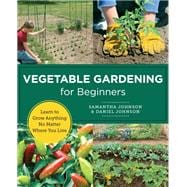 Vegetable Gardening for Beginners Learn to Grow Anything No Matter Where You Live
