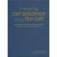 Energizing Staff Development Using Film Clips : Memorable Movie Moments That Promote Reflection, Conversation, and Action