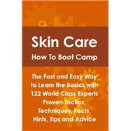 Skin Care How to Boot Camp: The Fast and Easy Way to Learn the Basics With 122 World Class Experts Proven Tactics, Techniques, Facts, Hints, Tips and Advice
