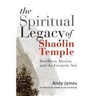 The Spiritual Legacy of Shaolin Temple Buddhism, Daoism, and the Energetic Arts