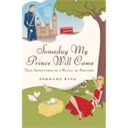 Someday My Prince Will Come True Adventures of a Wannabe Princess