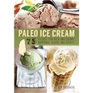 Paleo Ice Cream 75 Recipes for Rich and Creamy Homemade Scoops and Treats