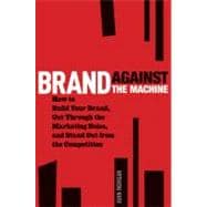 Brand Against the Machine How to Build Your Brand, Cut Through the Marketing Noise, and Stand Out from the Competition