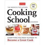 The America's Test Kitchen Cooking School Cookbook Everything You Need to Know to Become a Great Cook
