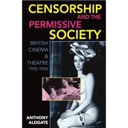 Censorship and the Permissive Society British Cinema and Theatre, 1955-1965