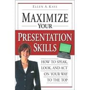 Maximize Your Presentation Skills How to Speak, Look, and Act on Your Way to the Top