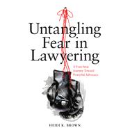 Untangling Fear in Lawyering A Four-Step Journey Toward Powerful Advocacy