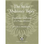 The Secret Mulroney Tapes Unguarded Confessions of a Prime Minister