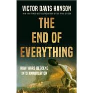 The End of Everything How Wars Descend into Annihilation