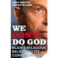 We Don't Do God Blair's Religious Belief and its consequences,9781847063526