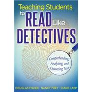 Teaching Students to Read Like Detectives : Comprehending, Analyzing, and Discussing Text