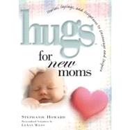 Hugs for New Moms : Stories, Sayings, and Scriptures to Encourage and Inspire
