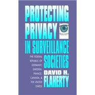 Protecting Privacy in Surveillance Societies : The Federal Republic of Germany, Sweden, France, Canada, and the United States