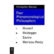 Four Phenomenological Philosophers: Husserl, Heidegger, Sartre, Merleau-Ponty