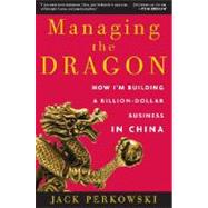 Managing the Dragon : How I'm Building a Billion-Dollar Business in China