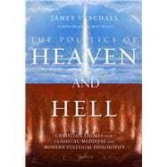 The Politics of Heaven and Hell Christian Themes from Classical, Medieval, and Modern Political Philosophy