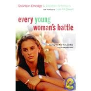 Every Young Woman's Battle: Guarding Your Mind, Heart, and Body in a Sex-saturated World