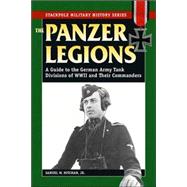 Panzer Legions A Guide to the German Army Tank Divisions of World War II and Their Commanders